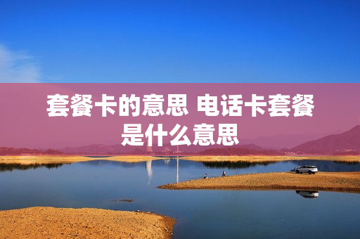 套餐卡的意思 电话卡套餐是什么意思