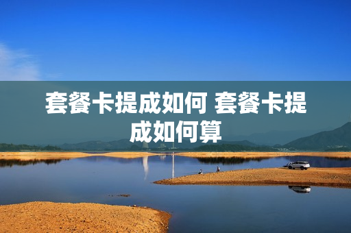套餐卡提成如何 套餐卡提成如何算