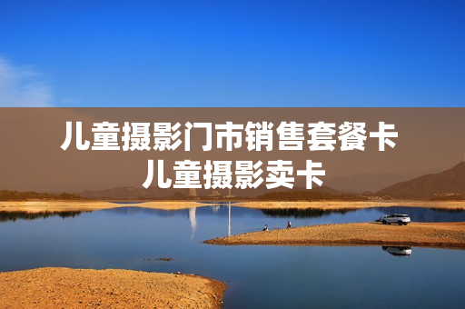 儿童摄影门市销售套餐卡 儿童摄影卖卡