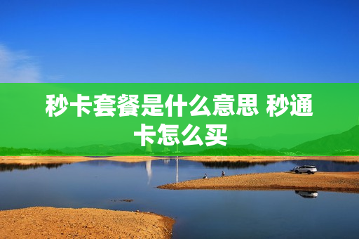 秒卡套餐是什么意思 秒通卡怎么买