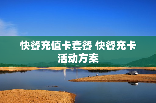 快餐充值卡套餐 快餐充卡活动方案