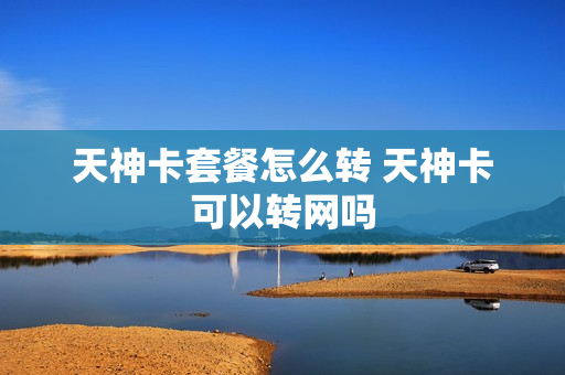 天神卡套餐怎么转 天神卡可以转网吗