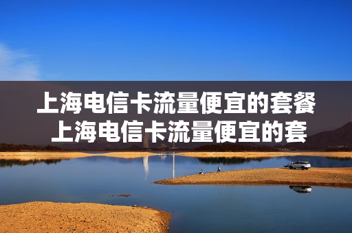 上海电信卡流量便宜的套餐 上海电信卡流量便宜的套餐是什么