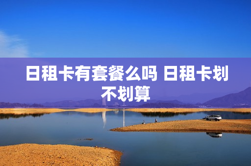 日租卡有套餐么吗 日租卡划不划算