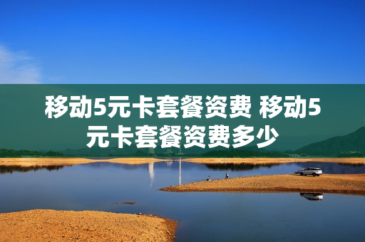 移动5元卡套餐资费 移动5元卡套餐资费多少