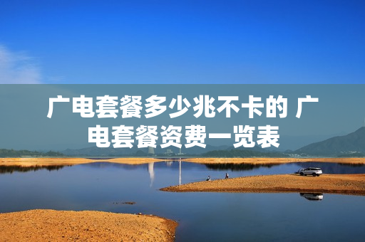 广电套餐多少兆不卡的 广电套餐资费一览表