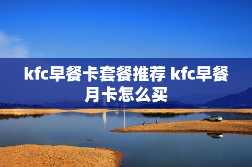 kfc早餐卡套餐推荐 kfc早餐月卡怎么买