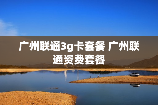 广州联通3g卡套餐 广州联通资费套餐