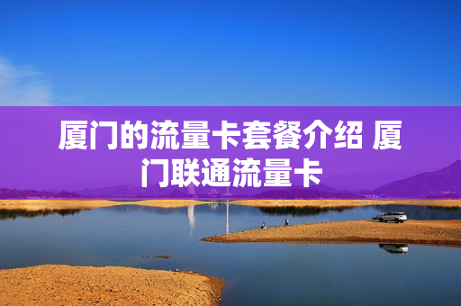 厦门的流量卡套餐介绍 厦门联通流量卡