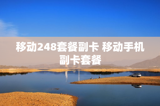 移动248套餐副卡 移动手机副卡套餐