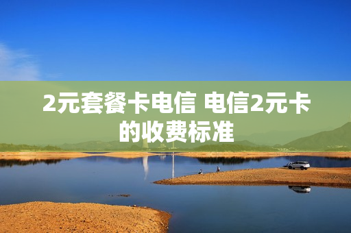 2元套餐卡电信 电信2元卡的收费标准