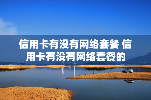 信用卡有没有网络套餐 信用卡有没有网络套餐的