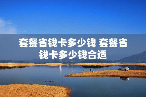 套餐省钱卡多少钱 套餐省钱卡多少钱合适