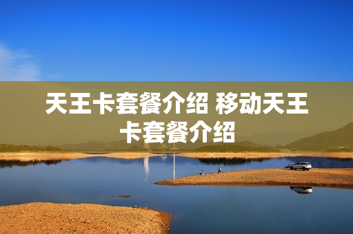 天王卡套餐介绍 移动天王卡套餐介绍