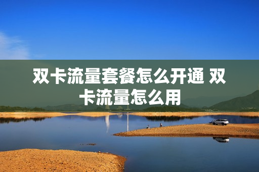 双卡流量套餐怎么开通 双卡流量怎么用