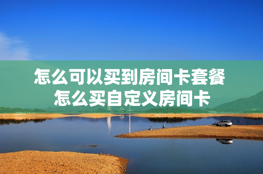 怎么可以买到房间卡套餐 怎么买自定义房间卡