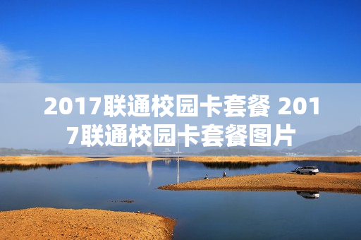 2017联通校园卡套餐 2017联通校园卡套餐图片