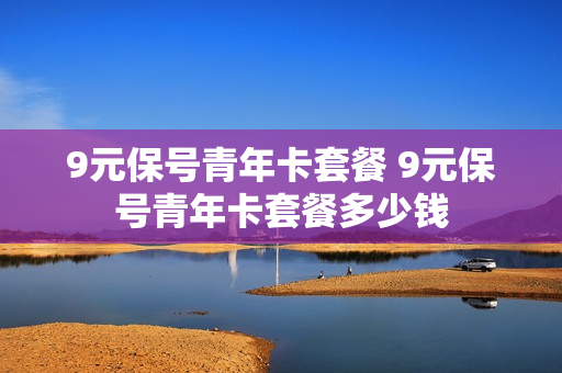 9元保号青年卡套餐 9元保号青年卡套餐多少钱