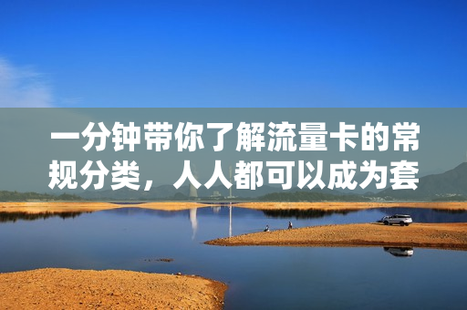 一分钟带你了解流量卡的常规分类，人人都可以成为套餐省钱小能手