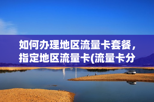 如何办理地区流量卡套餐，指定地区流量卡(流量卡分地区使用吗)