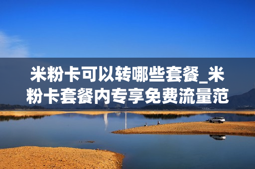 米粉卡可以转哪些套餐_米粉卡套餐内专享免费流量范围