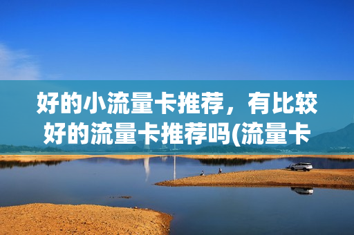 好的小流量卡推荐，有比较好的流量卡推荐吗(流量卡推荐2021)