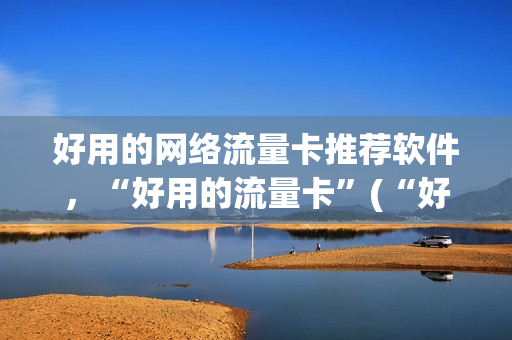 好用的网络流量卡推荐软件，“好用的流量卡”(“好用的流量卡”)