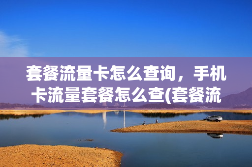 套餐流量卡怎么查询，手机卡流量套餐怎么查(套餐流量怎么看自己流量使用情况)