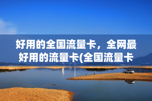 好用的全国流量卡，全网最好用的流量卡(全国流量卡推荐)