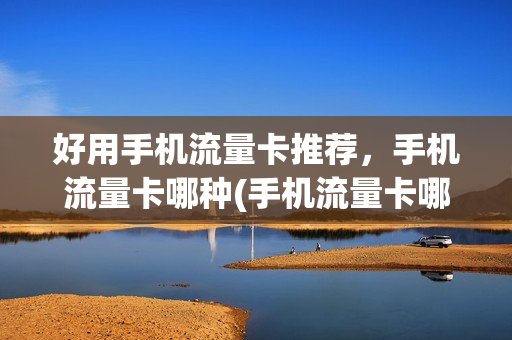 好用手机流量卡推荐，手机流量卡哪种(手机流量卡哪种最划算2020知乎)