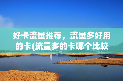 好卡流量推荐，流量多好用的卡(流量多的卡哪个比较好2021)