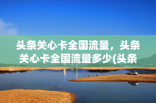 头条关心卡全国流量，头条关心卡全国流量多少(头条关心卡申请入口)