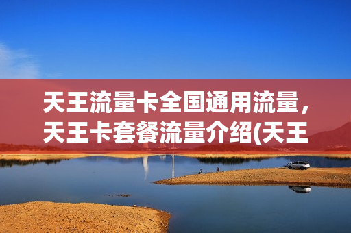 天王流量卡全国通用流量，天王卡套餐流量介绍(天王卡流量是省内还是国内)
