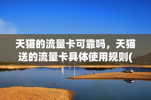 天猫的流量卡可靠吗，天猫送的流量卡具体使用规则(天猫买的流量卡好吗)