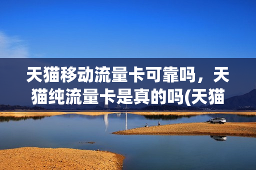天猫移动流量卡可靠吗，天猫纯流量卡是真的吗(天猫上卖的流量卡是真的吗)