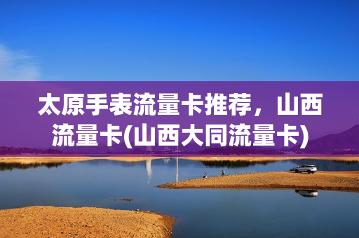 太原手表流量卡推荐，山西流量卡(山西大同流量卡)