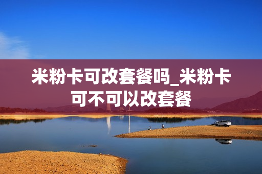 米粉卡可改套餐吗_米粉卡可不可以改套餐