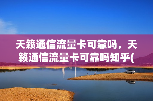 天籁通信流量卡可靠吗，天籁通信流量卡可靠吗知乎(20款天籁流量卡在哪里)