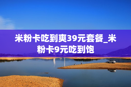 米粉卡吃到爽39元套餐_米粉卡9元吃到饱
