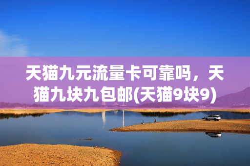 天猫九元流量卡可靠吗，天猫九块九包邮(天猫9块9)