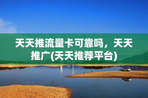 天天推流量卡可靠吗，天天推广(天天推荐平台)