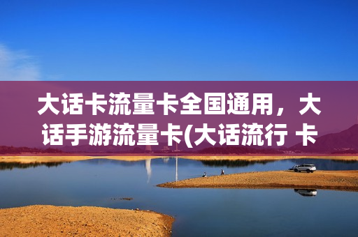 大话卡流量卡全国通用，大话手游流量卡(大话流行 卡姐)