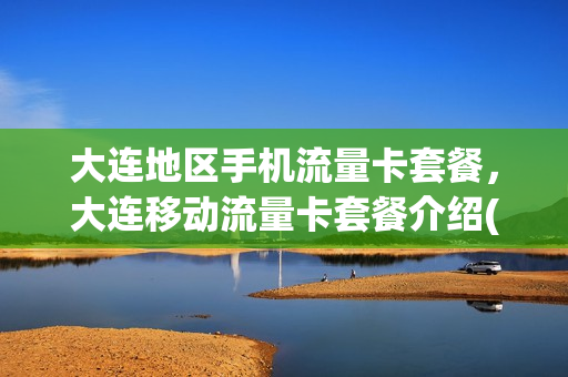 大连地区手机流量卡套餐，大连移动流量卡套餐介绍(大连移动流量套餐有哪些)