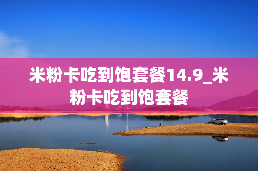米粉卡吃到饱套餐14.9_米粉卡吃到饱套餐
