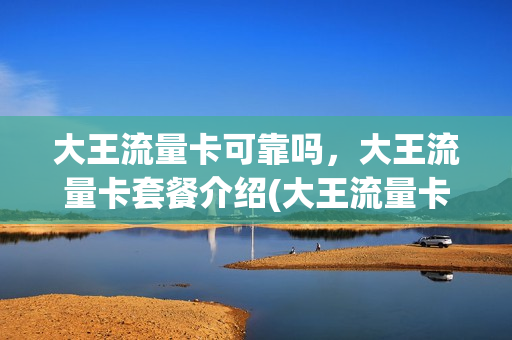 大王流量卡可靠吗，大王流量卡套餐介绍(大王流量卡好用吗)