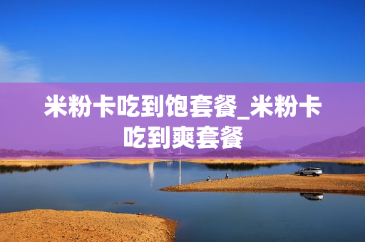 米粉卡吃到饱套餐_米粉卡吃到爽套餐