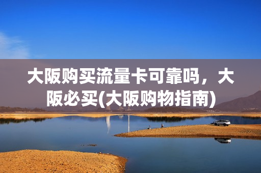 大阪购买流量卡可靠吗，大阪必买(大阪购物指南)