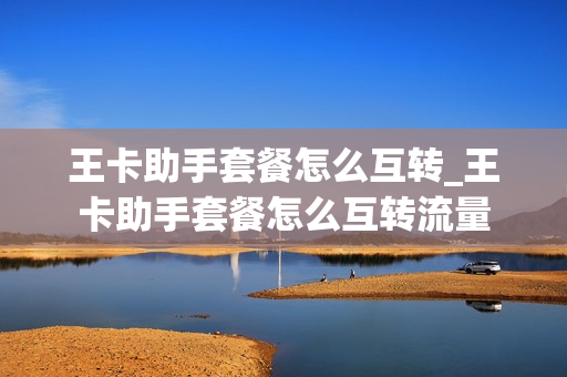 王卡助手套餐怎么互转_王卡助手套餐怎么互转流量