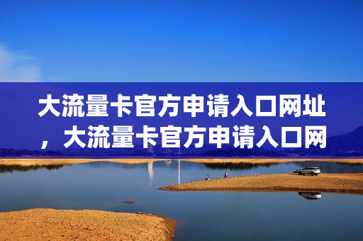 大流量卡官方申请入口网址，大流量卡官方申请入口网址查询(大流量卡怎么购买)