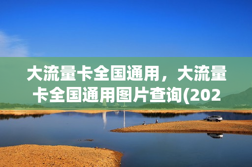 大流量卡全国通用，大流量卡全国通用图片查询(2021年大流量卡)